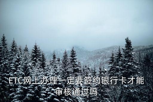 ETC網上辦理一定要簽約銀行卡才能審核通過嗎