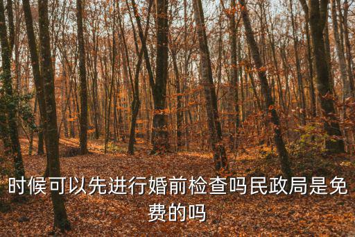 時(shí)候可以先進(jìn)行婚前檢查嗎民政局是免費(fèi)的嗎