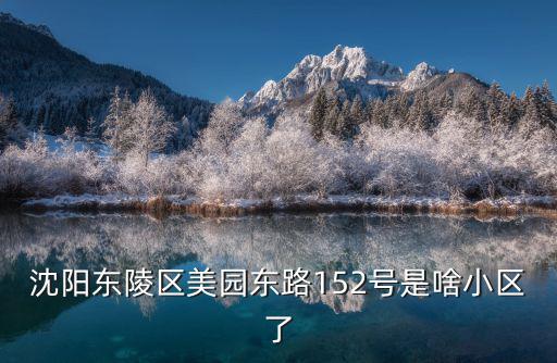 沈陽東陵區(qū)美園東路152號是啥小區(qū)了