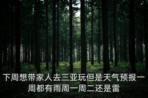 下周想帶家人去三亞玩但是天氣預(yù)報一周都有雨周一周二還是雷