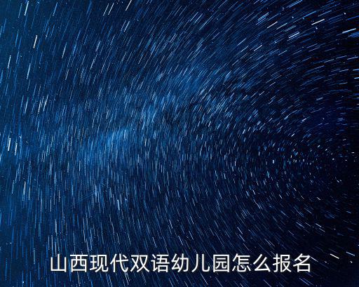 山西現(xiàn)代雙語幼兒園怎么報名