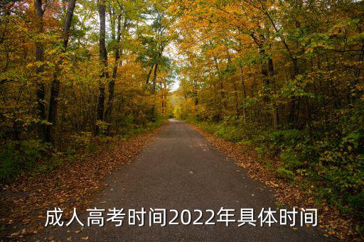 成考考試時間，2022成人高考報名和考試時間