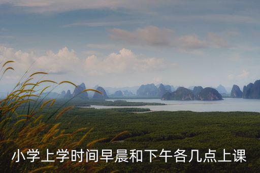 小學上學時間早晨和下午各幾點上課