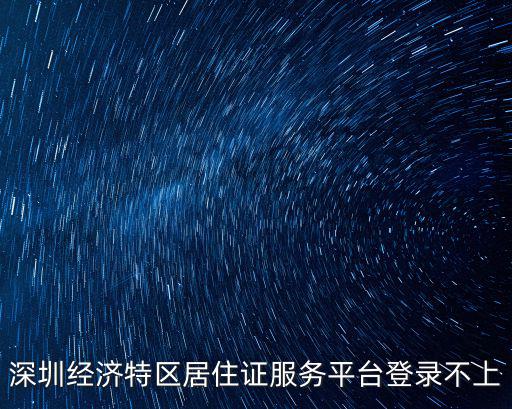 深圳經(jīng)濟(jì)特區(qū)居住證服務(wù)平臺(tái)登錄不上