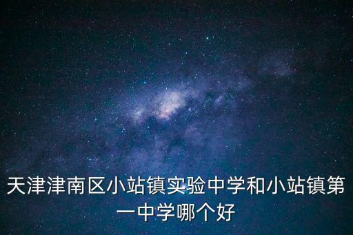 天津津南區(qū)小站鎮(zhèn)實(shí)驗(yàn)中學(xué)和小站鎮(zhèn)第一中學(xué)哪個(gè)好