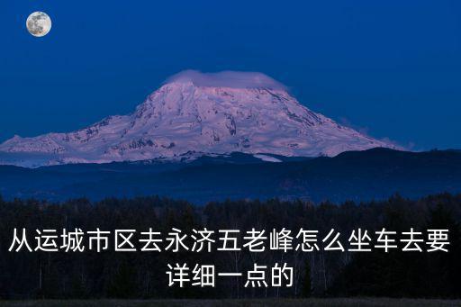 從運城市區去永濟五老峰怎么坐車去要詳細一點的