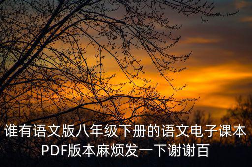 誰有語文版八年級下冊的語文電子課本PDF版本麻煩發(fā)一下謝謝百