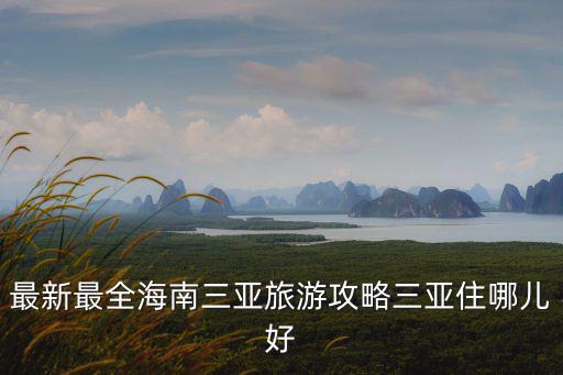 最新最全海南三亞旅游攻略三亞住哪兒好