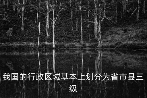 我國的行政區域基本上劃分為省市縣三級