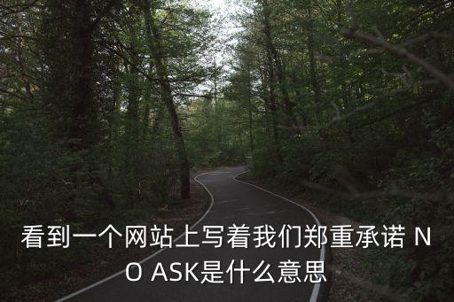 看到一個網站上寫著我們鄭重承諾 NO ASK是什么意思