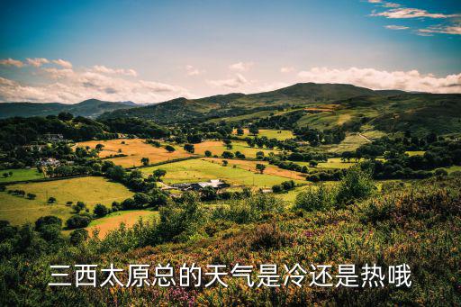三西太原總的天氣是冷還是熱哦