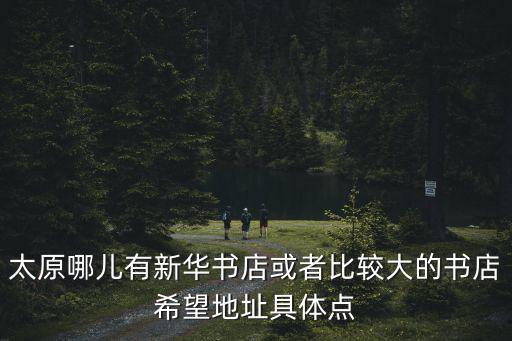 太原哪兒有新華書店或者比較大的書店希望地址具體點