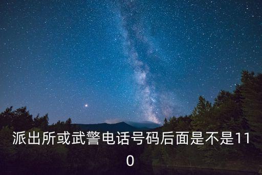 派出所電話，派出所或武警電話號碼后面是不是110