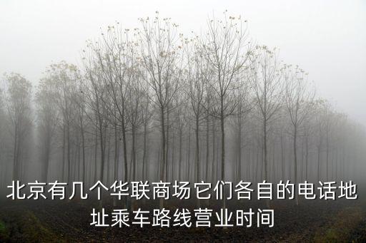 北京有幾個華聯商場它們各自的電話地址乘車路線營業時間