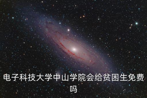 電子科技大學(xué)中山學(xué)院會給貧困生免費(fèi)嗎