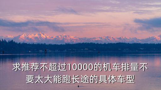 求推薦不超過10000的機車排量不要太大能跑長途的具體車型