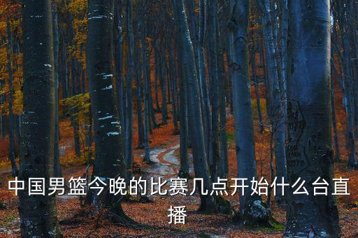 中國男籃今晚比賽直播，中國男籃今晚的比賽tv5會直播嗎
