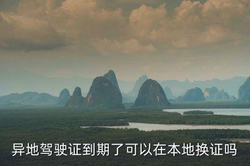 異地駕駛證到期了可以在本地換證嗎
