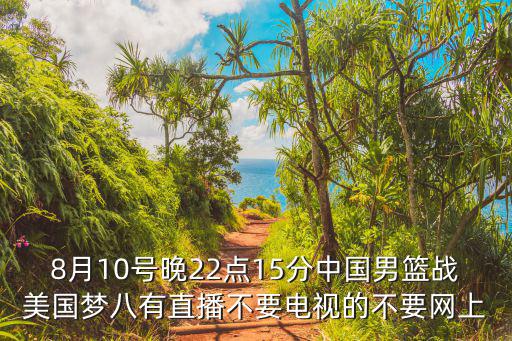 8月10號晚22點15分中國男籃戰(zhàn)美國夢八有直播不要電視的不要網上