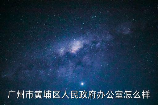 廣州市黃埔區(qū)人民政府辦公室怎么樣