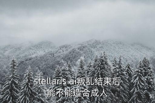 stellaris ai叛亂結(jié)束后能不能造合成人