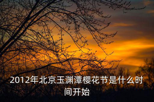 玉淵潭櫻花節(jié)時(shí)間，玉淵潭的櫻花什么時(shí)候開(kāi)