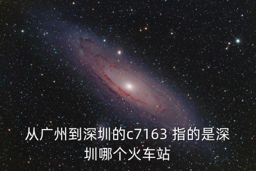 從廣州到深圳的c7163 指的是深圳哪個火車站