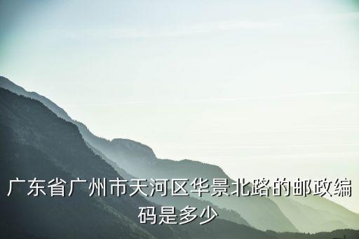 廣東省廣州市天河區(qū)華景北路的郵政編碼是多少