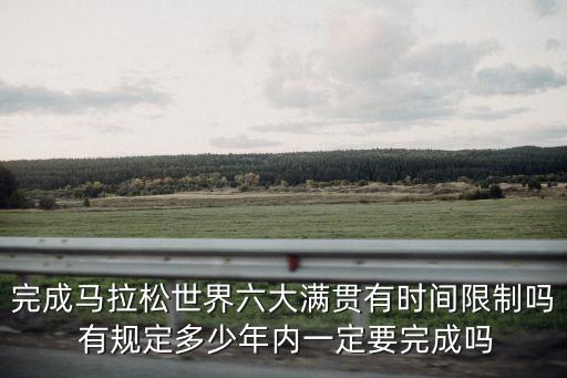 完成馬拉松世界六大滿貫有時間限制嗎 有規定多少年內一定要完成嗎
