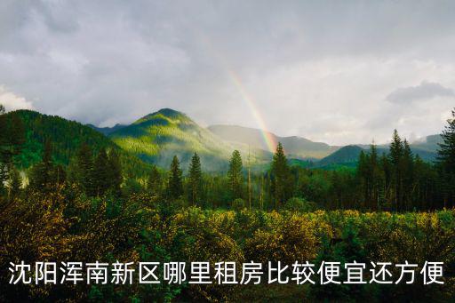 沈陽渾南新區哪里租房比較便宜還方便