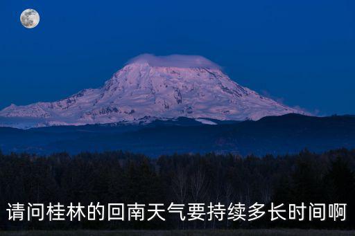 請問桂林的回南天氣要持續多長時間啊