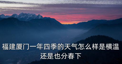 廈門4月份天氣，4月去廈門旅游有什么好的建議