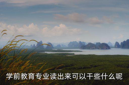 學前教育出來可以干嘛，學前教育出來干嘛的