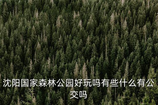 沈陽森林公園，沈陽的森林公園在哪兒