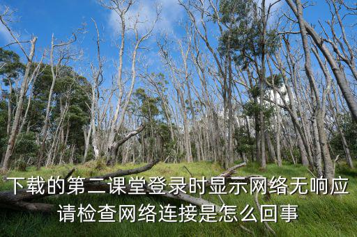 青驕第二課堂賬號登錄，下載的第二課堂登錄時顯示網(wǎng)絡(luò)無響應(yīng)請檢查網(wǎng)絡(luò)連接是怎么回事