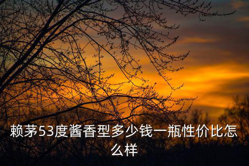 賴(lài)茅53度醬香型多少錢(qián)一瓶性?xún)r(jià)比怎么樣
