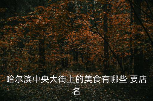 哈爾濱中央大街上的美食有哪些 要店名