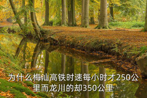 梅龍高鐵，為什么梅汕高鐵時速每小時才250公里而龍川的卻350公里