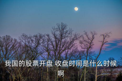 我國的股票開盤 收盤時(shí)間是什么時(shí)候啊