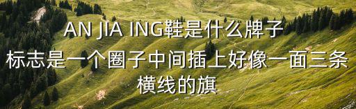 AN JIA ING鞋是什么牌子 標志是一個圈子中間插上好像一面三條橫線的旗