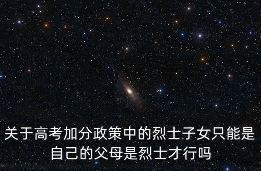 關于高考加分政策中的烈士子女只能是自己的父母是烈士才行嗎