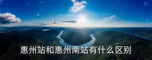 惠州站和惠州南站有什么區別