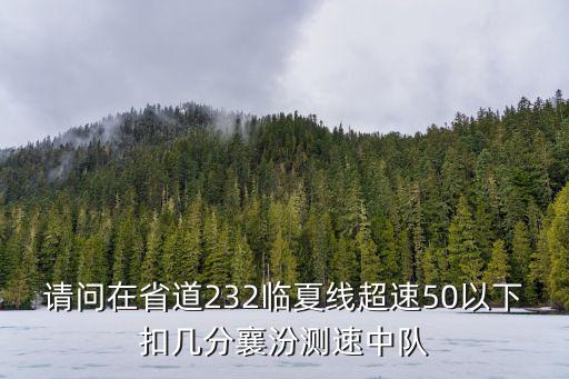 臨夏線，請問在省道232臨夏線超速50以下扣幾分襄汾測速中隊