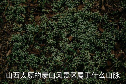 山西太原的蒙山風景區屬于什么山脈