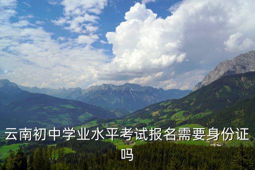 云南初中學業水平考試報名需要身份證嗎