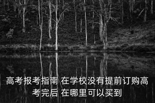 高考報考指南 在學校沒有提前訂購高考完后 在哪里可以買到