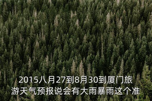 2015八月27到8月30到廈門旅游天氣預報說會有大雨暴雨這個準