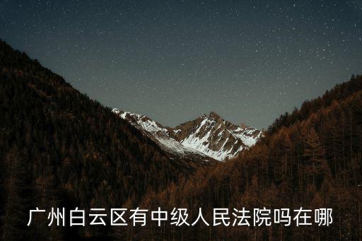 廣州白云區有中級人民法院嗎在哪