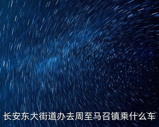 長安東大街道辦去周至馬召鎮乘什么車