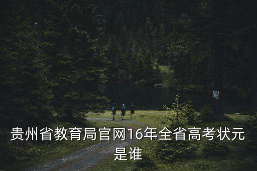 貴州省教育局官網16年全省高考狀元是誰